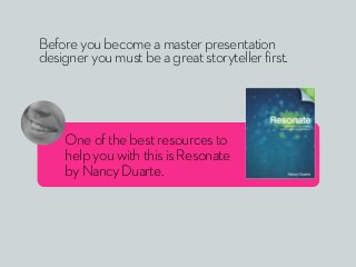 Before you become a master presentation
designer you must be a great storyteller first.




    One of the best resources ...