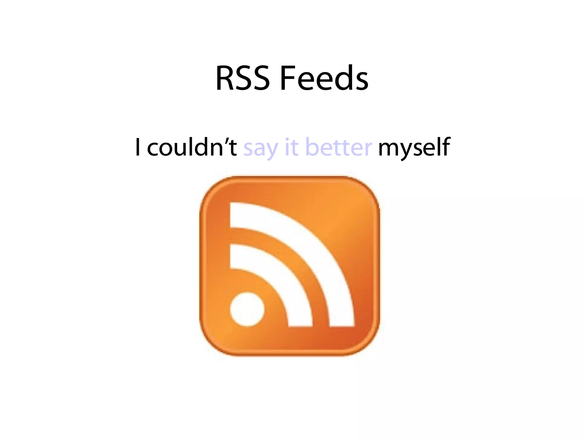 RSS Feeds I couldn’t  say it better  myself 