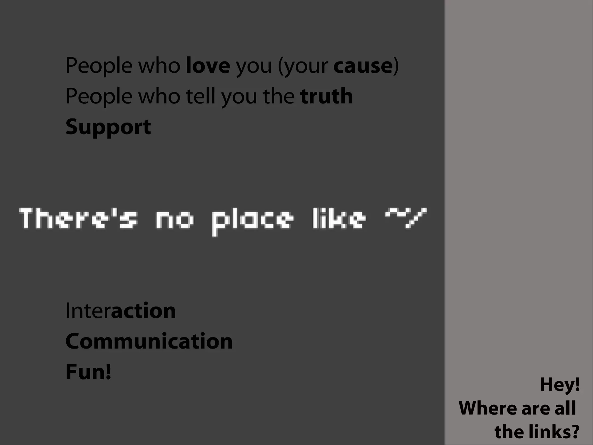 People who  love  you (your  cause ) People who tell you the  truth Support Inter action Communication Fun!   Hey! Where are all  the links? 