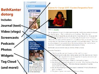 BethKanter dotorg Includes Journal (text) Video (vlogs) Screencasts Podcasts Photos Widgets Tag Cloud (and more!) 