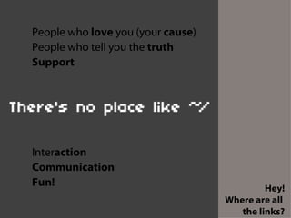 People who  love  you (your  cause ) People who tell you the  truth Support Inter action Communication Fun!   Hey! Where are all  the links? 