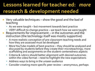 Lessons learned for teacher ed:   more research & development needed <br />Very valuable techniques – show the good and th...