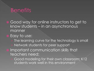 Benefits	<br />Good way for online instructors to get to know students – in an asynchronous manner<br />Easy to use: <br /...