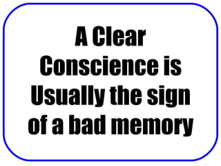 A Clear Conscience is Usually the sign of a bad memory 