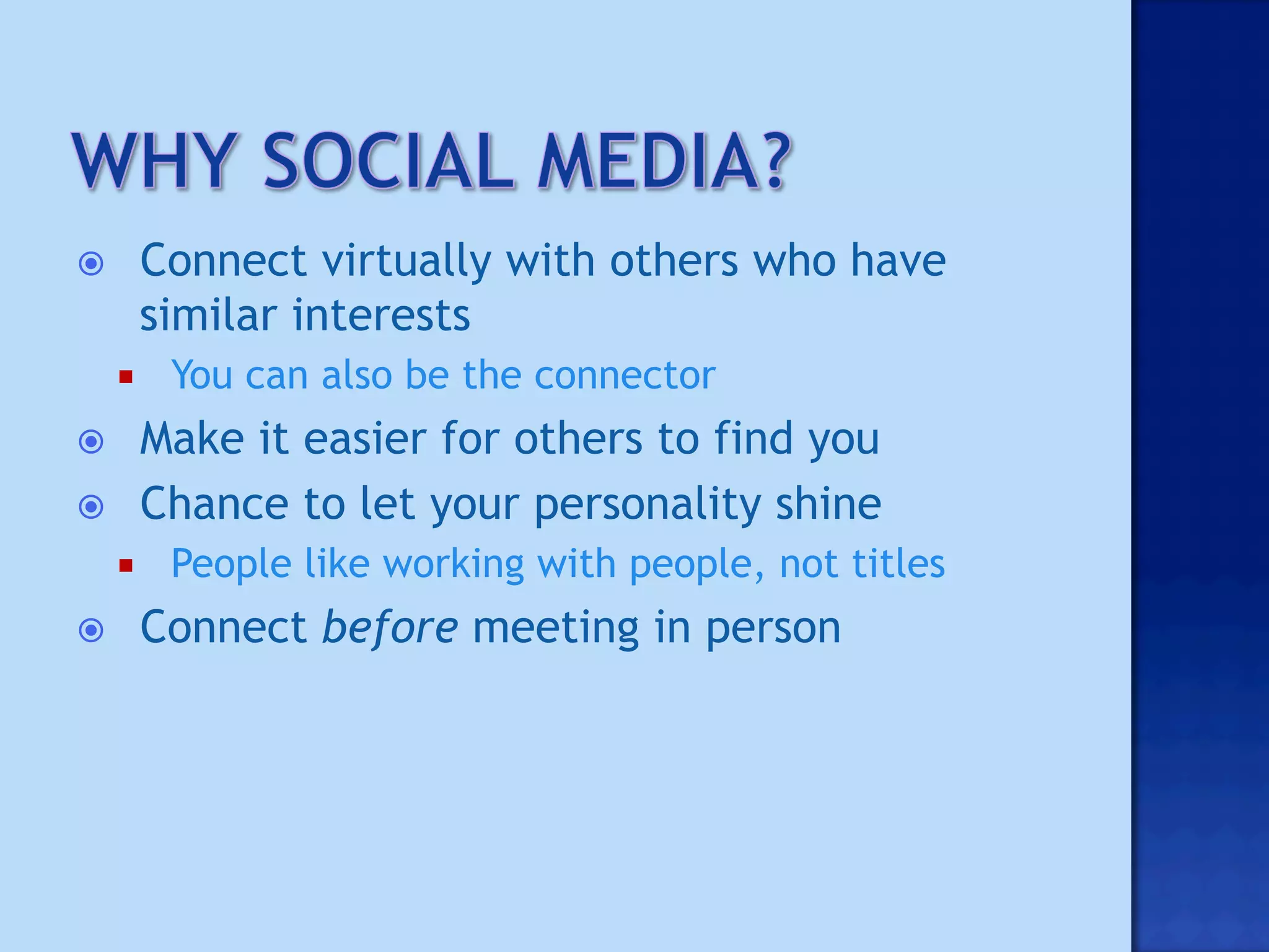          Connect virtually with others who have
          similar interests
          You can also be the connector
         Make it easier for others to find you
         Chance to let your personality shine
          People like working with people, not titles
         Connect before meeting in person
 