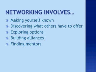     Making yourself known
    Discovering what others have to offer
    Exploring options
    Building alliances
    Finding mentors
 