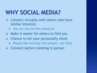         Connect virtually with others who have
          similar interests
          You can also be the connector
         Make it easier for others to find you
         Chance to let your personality shine
          People like working with people, not titles
         Connect before meeting in person
 