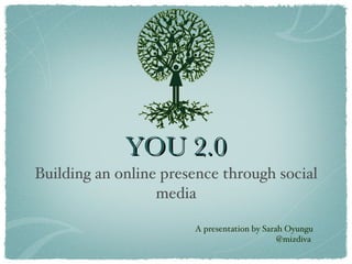 YOU 2.0 ,[object Object],A presentation by Sarah Oyungu @mizdiva  