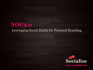 YOU2.0
Leveraging Social Media for Personal Branding




                                  Socialize
                                  www.socialize.ae
 