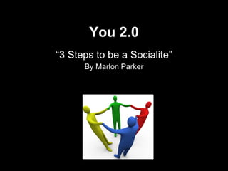 You 2.0 “ 3 Steps to be a Socialite” By Marlon Parker 