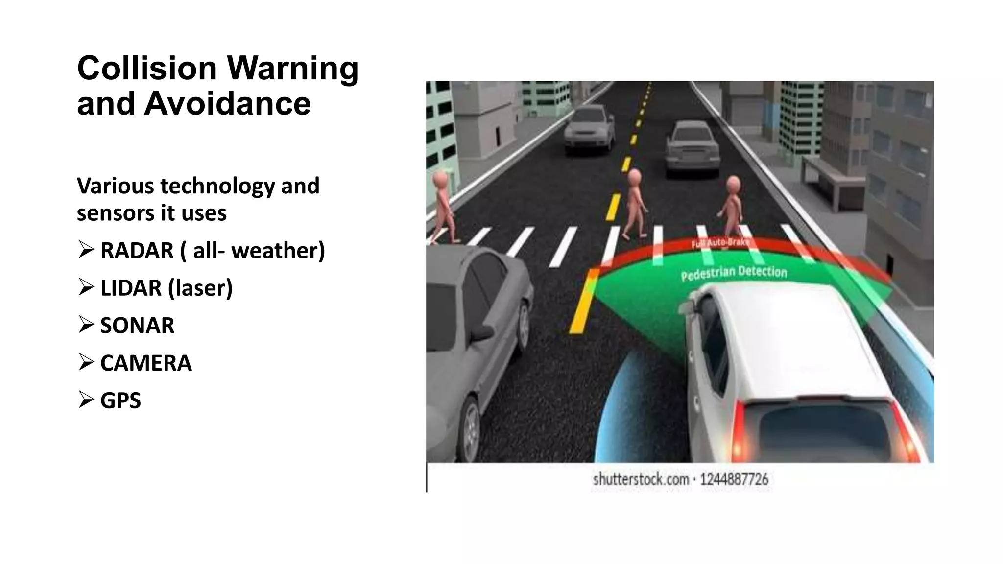 Collision Warning
and Avoidance
Various technology and
sensors it uses
RADAR ( all- weather)
LIDAR (laser)
SONAR
CAMERA
GPS
 