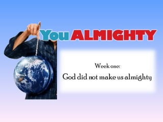 Week one: God did not make us almighty 