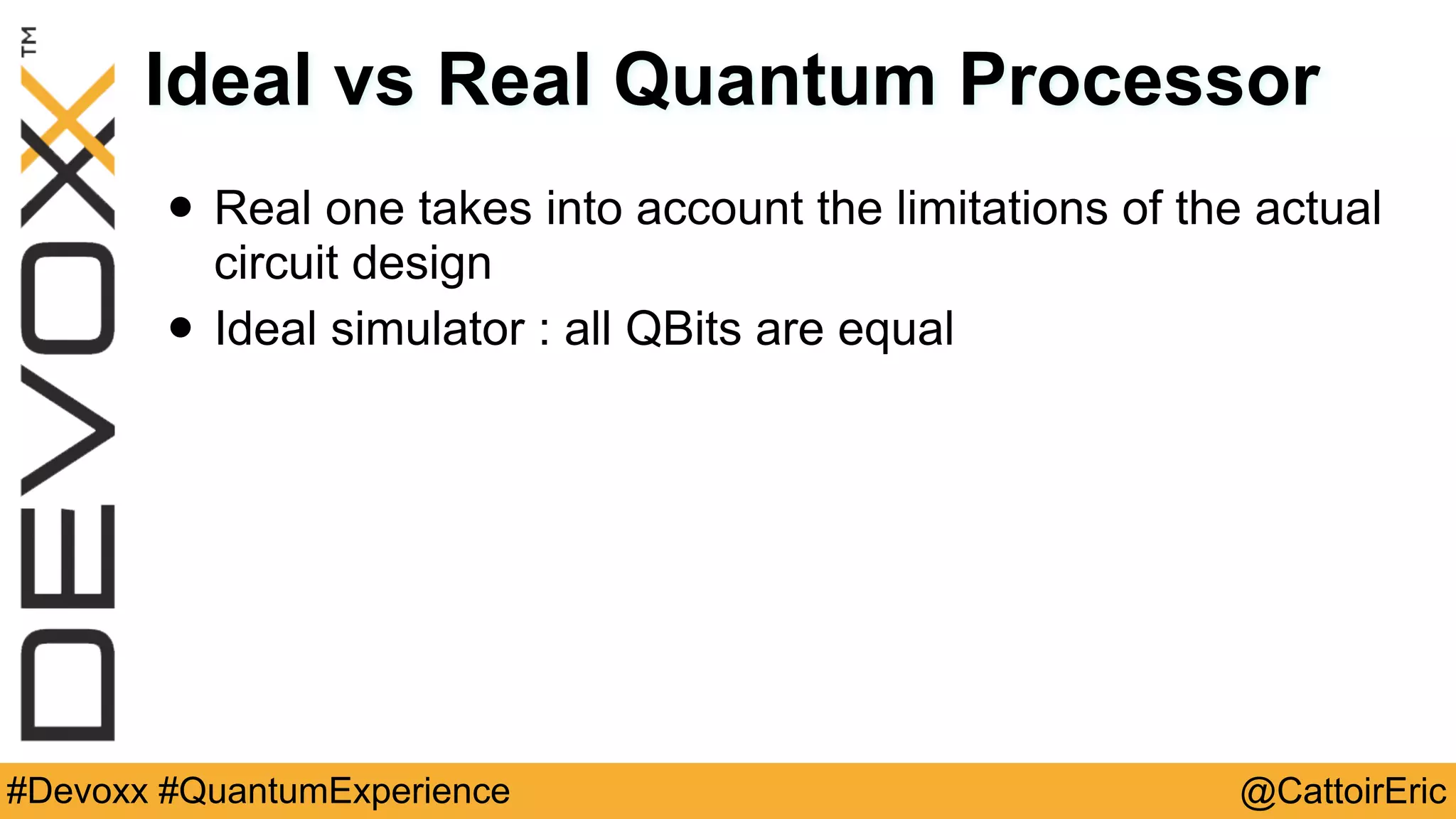 @CattoirEric#Devoxx #QuantumExperience
Ideal vs Real Quantum Processor
• Real one takes into account the limitations of the actual
circuit design
• Ideal simulator : all QBits are equal
 