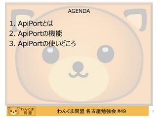 わんくま同盟 名古屋勉強会 #49
AGENDA
1. ApiPortとは
2. ApiPortの機能
3. ApiPortの使いどころ
3
 