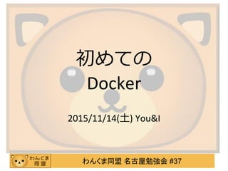 わんくま同盟 名古屋勉強会 #37
初めての
Docker
2015/11/14(土) You&I
 