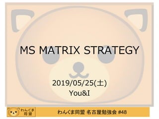 わんくま同盟 名古屋勉強会 #48
MS MATRIX STRATEGY
2019/05/25(土)
You&I
 