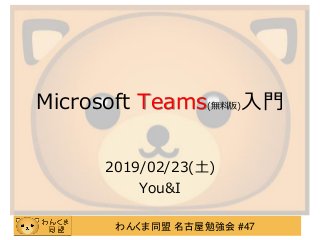 わんくま同盟 名古屋勉強会 #47
Microsoft Teams(無料版)入門
2019/02/23(土)
You&I
 