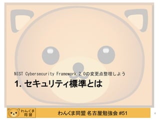 わんくま同盟 名古屋勉強会 #51
1. セキュリティ標準とは
NIST Cybersecurity Framework 2.0の変更点整理しよう
4
 