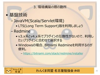 󤯤ͬ ㏊ #48
3. hBHο
? Pg
C JavaVM(Scala/Servleth)
? LTS(Long Term Support)äޤ礦
C Redmine
? v3.xϵv4.xϵǥץ饰λQԤʤΤǡä
ץ饰˺Ϥ碌xk
? WindowsΈϡBitnami RedmineäΤ

C https://bitnami.com/stack/redmine/installer
22
 