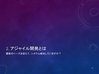 2. アジャイル開発とは
顧客のニーズを捉えて、システム統合していますか？
10
 