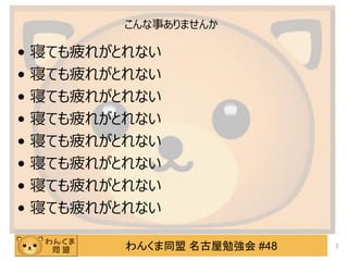 わんくま同盟 名古屋勉強会 #48
こんな事ありませんか
• 寝ても疲れがとれない
• 寝ても疲れがとれない
• 寝ても疲れがとれない
• 寝ても疲れがとれない
• 寝ても疲れがとれない
• 寝ても疲れがとれない
• 寝ても疲れがとれない
• 寝ても疲れがとれない
3
 