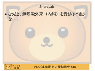 わんくま同盟 名古屋勉強会 #48
SnoreLab
• さっさと、無呼吸外来（内科）を受診すべきか
な・・・
8
 