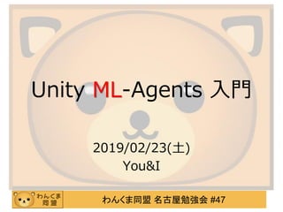 わんくま同盟 名古屋勉強会 #47
Unity ML-Agents 入門
2019/02/23(土)
You&I
 