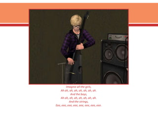 Imagine all the girls,Ah ah, ah, ah, ah, ah, ah, ah.And the boys,Ah ah, ah, ah, ah, ah, ah, ah.And the strings,Eee, eee, eee, eee, eee, eee, eee, eee.