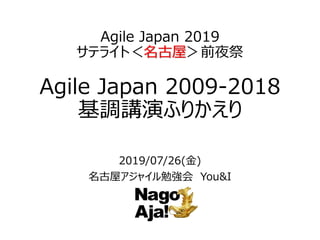Agile Japan 2019
サテライト＜名古屋＞前夜祭
Agile Japan 2009-2018
基調講演ふりかえり
2019/07/26(金)
名古屋アジャイル勉強会 You&I
 