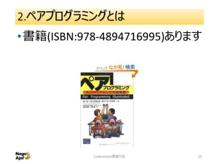 2.ペアプログラミングとは
•書籍(ISBN:978-4894716995)あります
Coderetreat素振り会 12
 