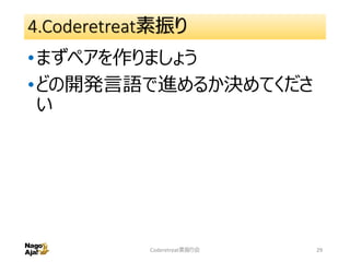 4.Coderetreat素振り
•まずペアを作りましょう
•どの開発言語で進めるか決めてくださ
い
Coderetreat素振り会 29
 