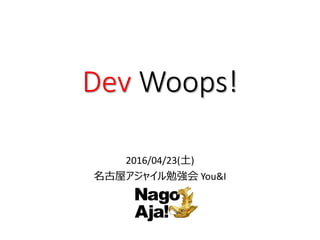 Dev Woops!
2016/04/23(土)
名古屋アジャイル勉強会 You&I
 