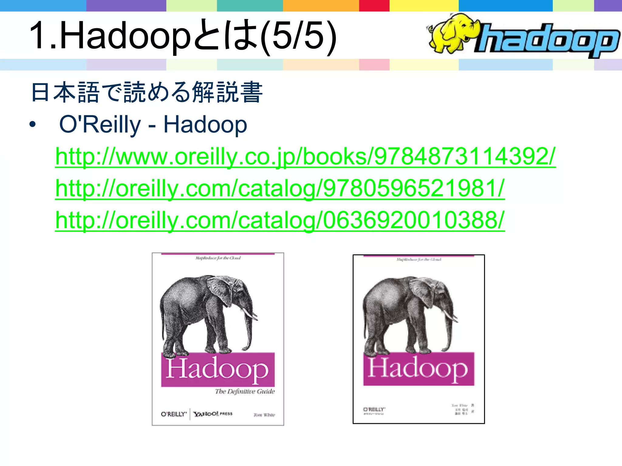 1.Hadoopとは(5/5)
日本語で読める解説書
• O'Reilly - Hadoop
http://www.oreilly.co.jp/books/9784873114392/
http://oreilly.com/catalog/9780596521981/
http://oreilly.com/catalog/0636920010388/
 