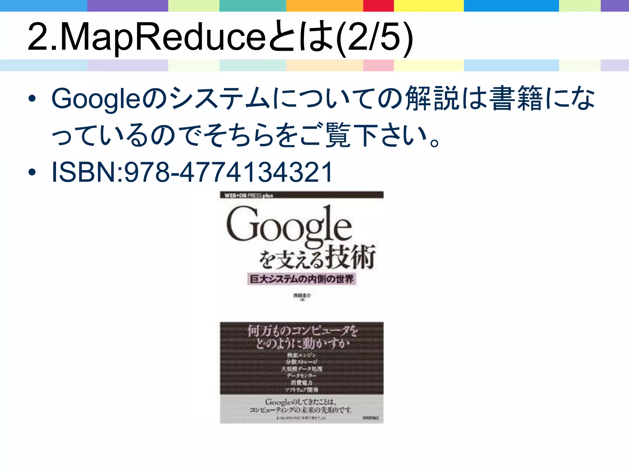 2.MapReduceとは(2/5)
• Googleのシステムについての解説は書籍にな
っているのでそちらをご覧下さい。
• ISBN:978-4774134321
 