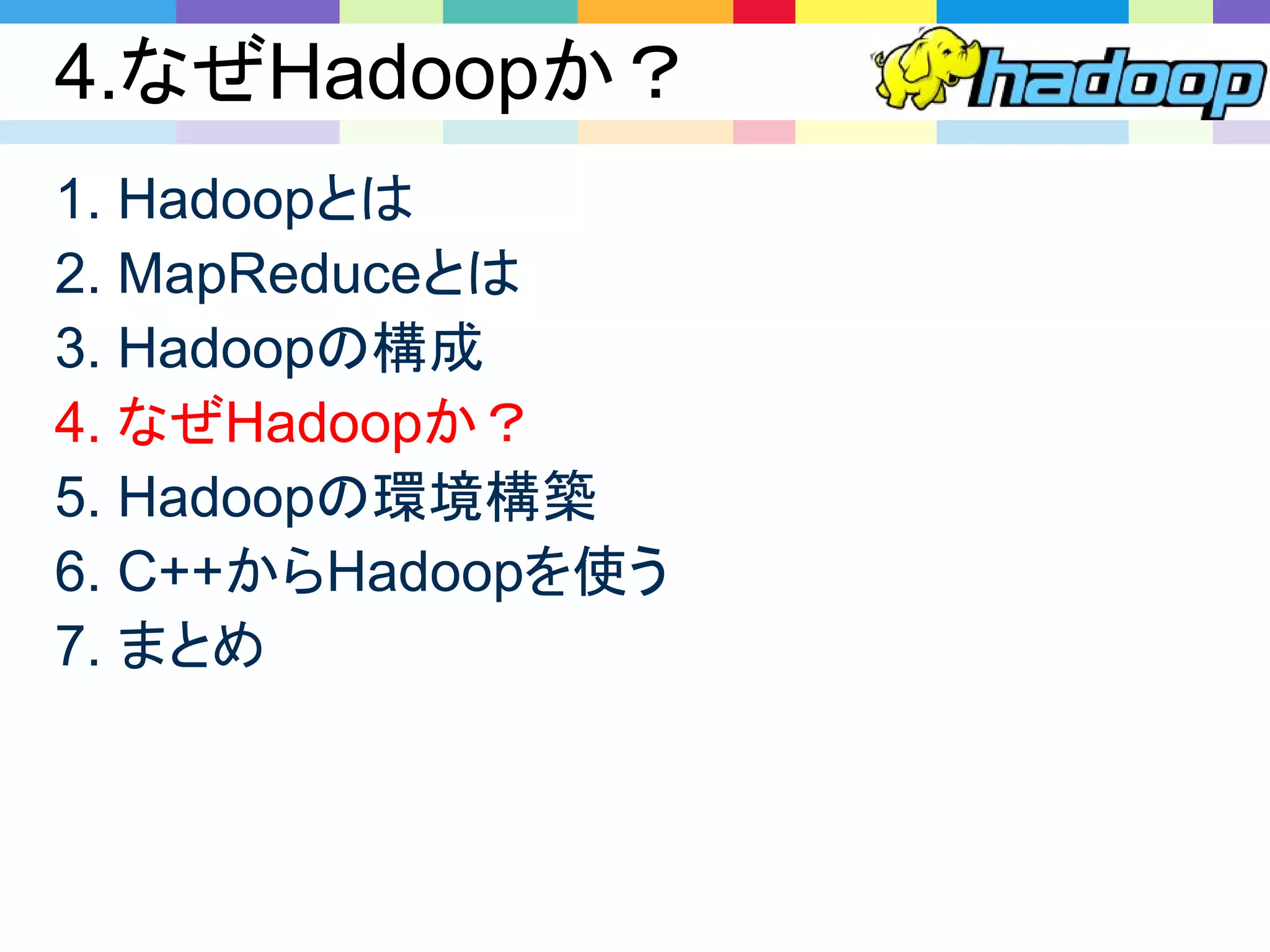 4.なぜHadoopか？
1. Hadoopとは
2. MapReduceとは
3. Hadoopの構成
4. なぜHadoopか？
5. Hadoopの環境構築
6. C++からHadoopを使う
7. まとめ
 