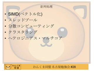 わんくま同盟 名古屋勉強会 #28
並列処理
• SIMD(ベクトル化)
• スレッドプール
• 分散コンピューティング
• クラスタリング
• ヘテロジニアス・マルチコア
 