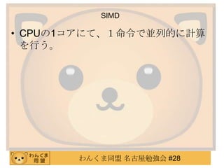 わんくま同盟 名古屋勉強会 #28
SIMD
• CPUの1コアにて、１命令で並列的に計算
を行う。
 
