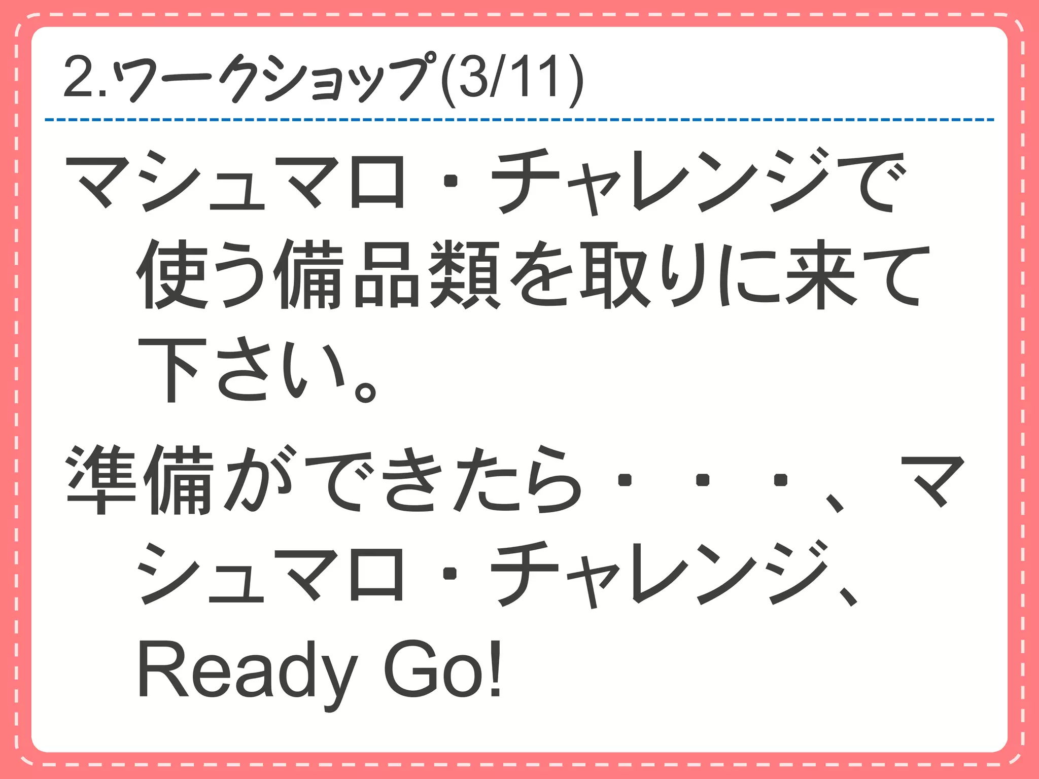 2.ワークショップ(3/11)
マシュマロ・チャレンジで
 使う備品類を取りに来て
 下さい。
準備ができたら・・・、マ
 シュマロ・チャレンジ、
 Ready Go!
 