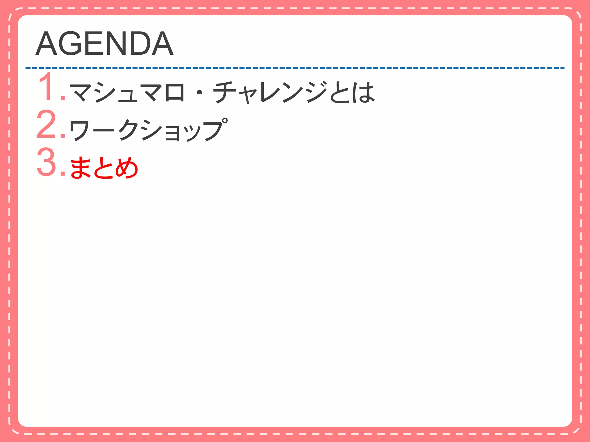 AGENDA
1.マシュマロ・チャレンジとは
2.ワークショップ
3.まとめ
 