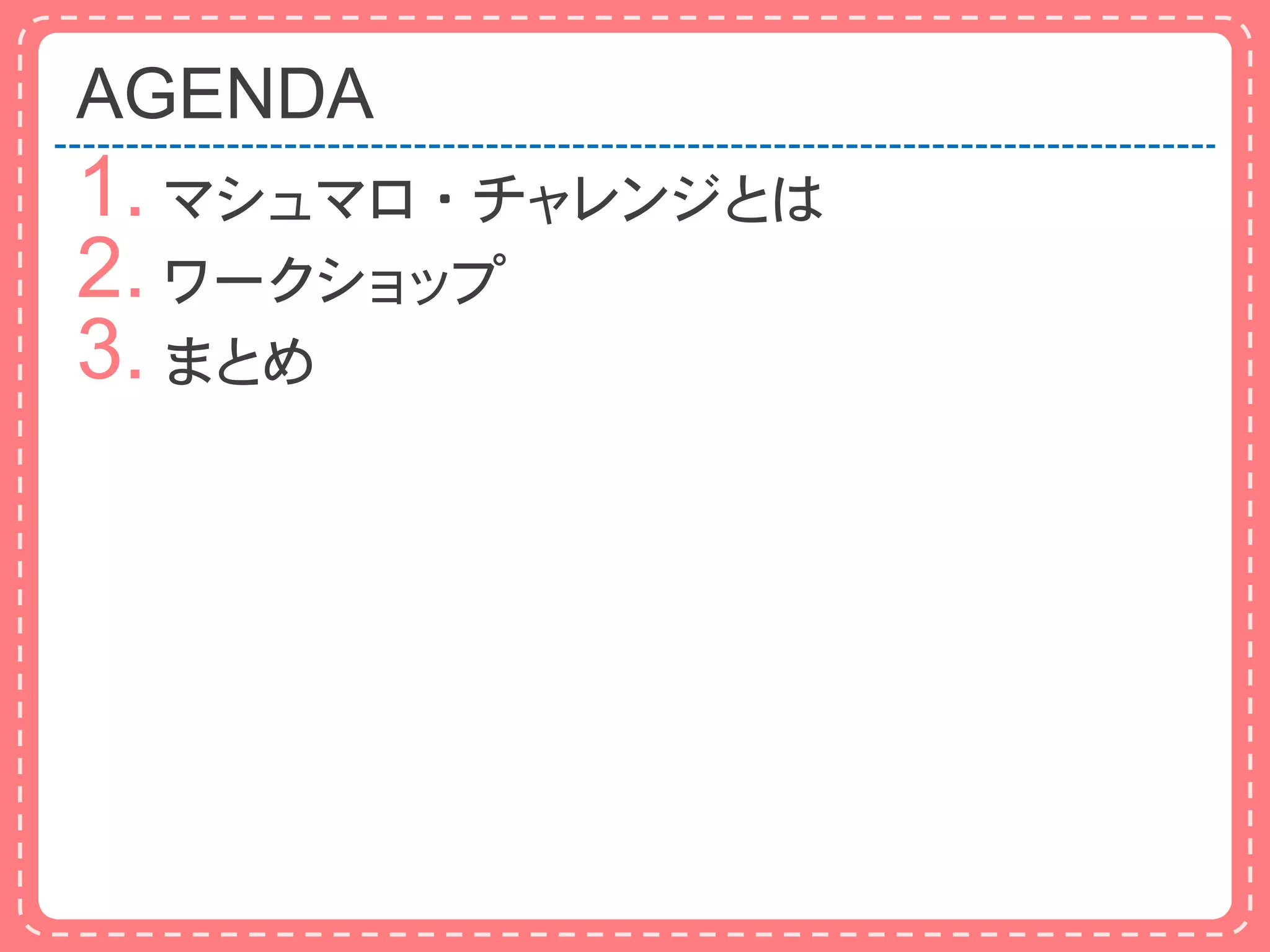AGENDA
1. マシュマロ・チャレンジとは
2. ワークショップ
3. まとめ
 