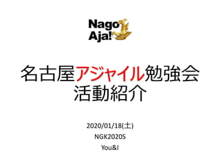 名古屋アジャイル勉強会
活動紹介
2020/01/18(土)
NGK2020S
You&I
 