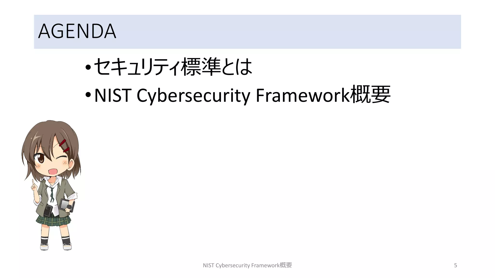 AGENDA
•セキュリティ標準とは
•NIST Cybersecurity Framework概要
NIST Cybersecurity Framework概要 5
 