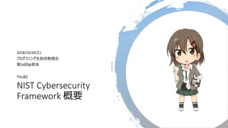 NIST Cybersecurity
Framework 概要
2018/10/20(土)
プログラミング生放送勉強会
第54回@熊本
You&I
 