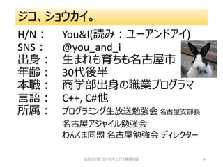 ジコ、ショウカイ。
H/N： You&I(読み：ユーアンドアイ)
SNS： @you_and_i
出身： 生まれも育ちも名古屋市
年齢： 30代後半
本職： 商学部出身の職業プログラマ
言語： C++, C#他
所属： プログラミング生放送勉強会 名古屋支部長
名古屋アジャイル勉強会
わんくま同盟 名古屋勉強会 ディレクター
あなたの知らないセキュリティ規格の話 4
 