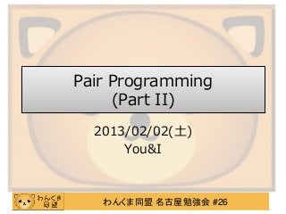 Pair Programming
     (Part II)
  2013/02/02(土)
      You&I



   わんくま同盟 名古屋勉強会 #26
 