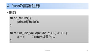 4. Rustの言語仕様
• 関数
rust primer 34
fn no_return() {
println!("hello");
}
fn return_i32_value(a: i32, b: i32) -> i32 {
a + b // returnは書かない
}
 