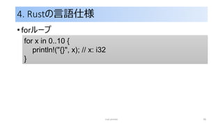 4. Rustの言語仕様
• forループ
rust primer 36
for x in 0..10 {
println!("{}", x); // x: i32
}
 