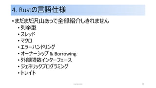 4. Rustの言語仕様
• まだまだ沢山あって全部紹介しきれません
• 列挙型
• スレッド
• マクロ
• エラーハンドリング
• オーナーシップ & Borrowing
• 外部関数インターフェース
• ジェネリックプログラミング
• トレイト
rust primer 39
 