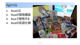 Agenda
1. Rustとは
2. Rustの環境構築
3. Rustで開発する
4. Rustの言語仕様
rust primer 5
 
