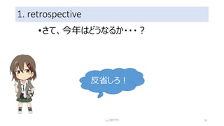 1. retrospective
•さて、今年はどうなるか・・・？
しょうぎアプリ 10
反省しろ！
 
